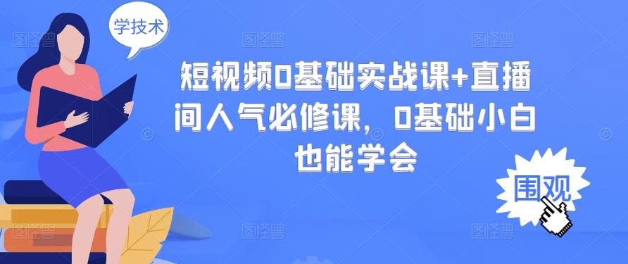 短视频0基础实战课+直播间人气必修课，0基础小白也能学会-金云网创--一切美好高质量资源，尽在金云网创！