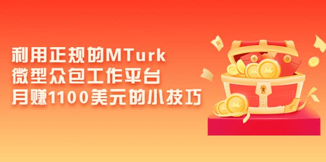 利用正规的MTurk微型众包工作平台，月赚1100美元的小技巧-金云网创--一切美好高质量资源，尽在金云网创！