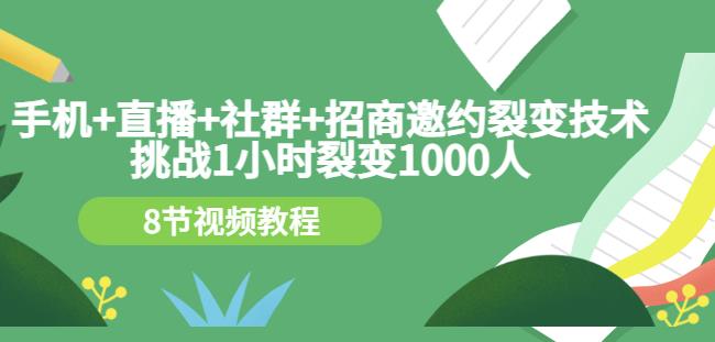 手机+直播+社群+招商邀约裂变技术：挑战1小时裂变1000人（8节视频教程）-金云网创--一切美好高质量资源，尽在金云网创！