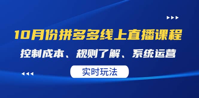 某收费10月份拼多多线上直播课： 控制成本、规则了解、系统运营。实时玩法-金云网创--一切美好高质量资源，尽在金云网创！