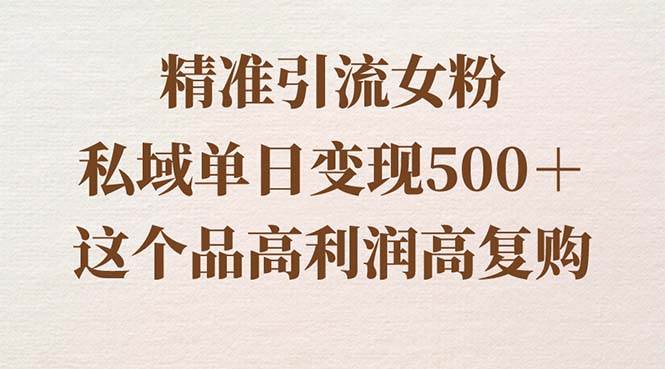 （8742期）精准引流女粉，私域单日变现500＋，高利润高复购，保姆级实操教程分享-金云网创--一切美好高质量资源，尽在金云网创！