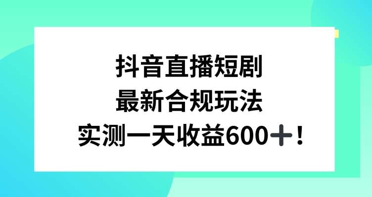 抖音直播短剧最新合规玩法，实测一天变现600+，教程+素材全解析【揭秘】-金云网创--一切美好高质量资源，尽在金云网创！