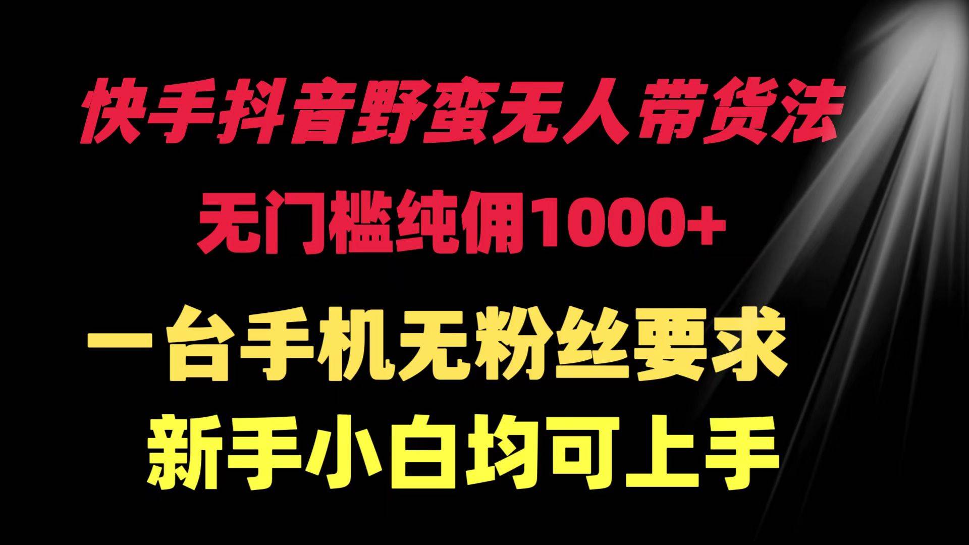 （9552期）快手抖音野蛮无人带货法 无门槛纯佣1000+ 一台手机无粉丝要求新手小白…-金云网创--一切美好高质量资源，尽在金云网创！