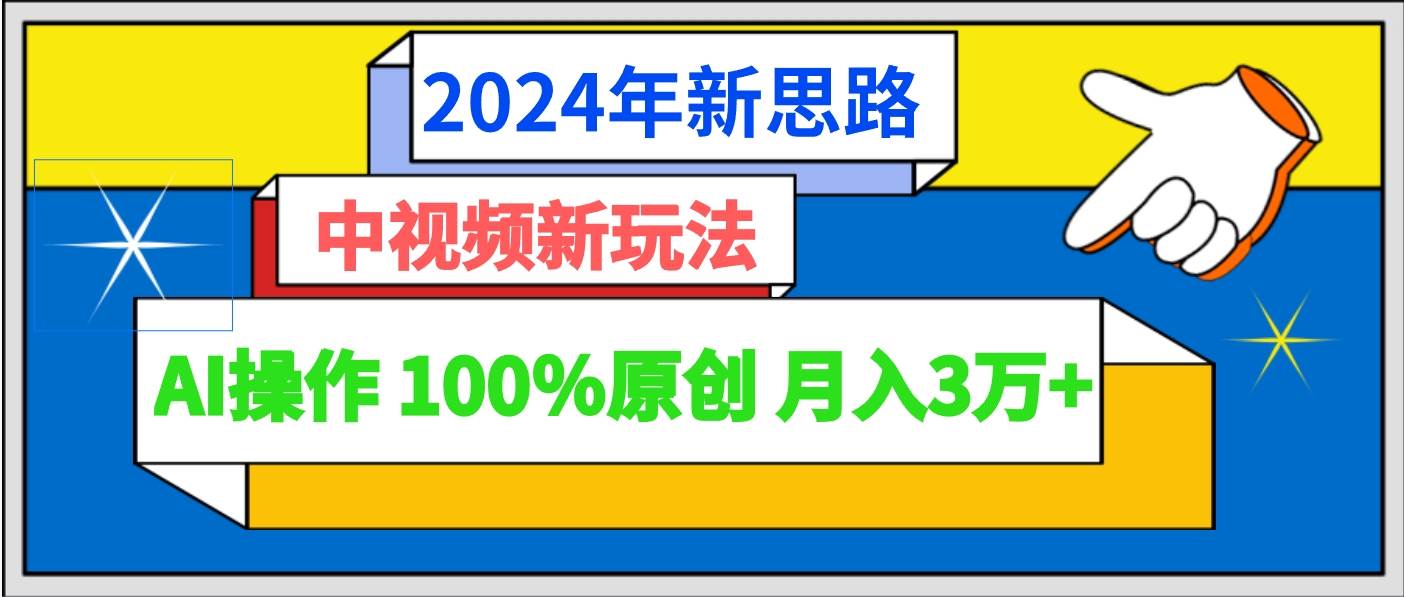 2024年新思路 中视频新玩法AI操作 100%原创月入3万+-金云网创--一切美好高质量资源，尽在金云网创！