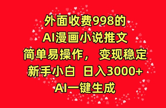 外面收费998的AI漫画小说推文，简单易操作，变现稳定，新手小白日入3000+，AI一键生成【揭秘】-金云网创--一切美好高质量资源，尽在金云网创！