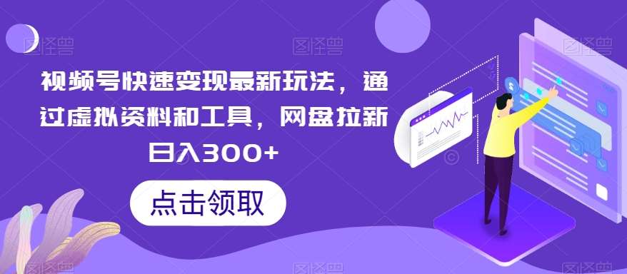 视频号快速变现最新玩法，通过虚拟资料和工具，网盘拉新日入300+【揭秘】-金云网创--一切美好高质量资源，尽在金云网创！