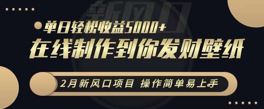 2月新风口项目，操作简单易上手，在线制作到你发财手机壁纸，单日轻松收益5000+【揭秘】-金云网创--一切美好高质量资源，尽在金云网创！