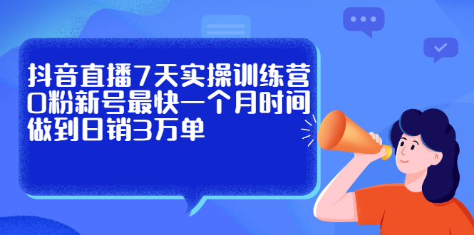 抖音直播7天实操训练营，0粉新号最快一个月时间做到日销3万单-金云网创--一切美好高质量资源，尽在金云网创！