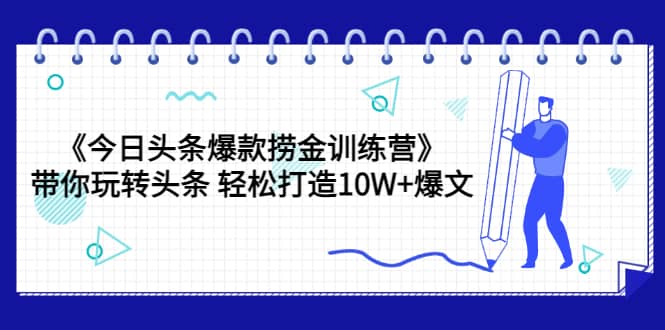 《今日头条爆款捞金训练营》带你玩转头条 轻松打造10W+爆文（44节课）-金云网创--一切美好高质量资源，尽在金云网创！