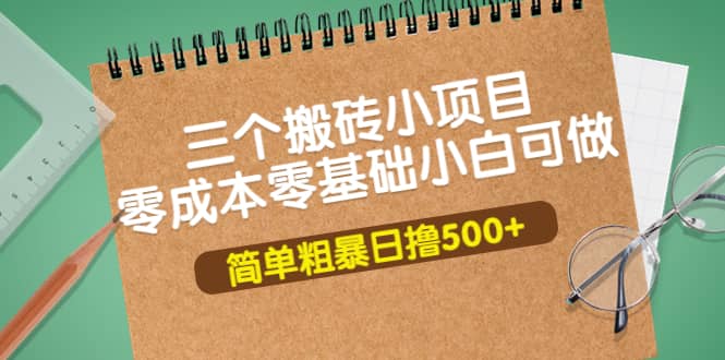 三个搬砖小项目，零成本零基础小白简单粗暴轻松日撸500+-金云网创--一切美好高质量资源，尽在金云网创！