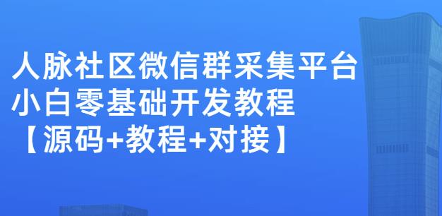 外面卖1000的人脉社区微信群采集平台小白0基础开发教程【源码+教程+对接】-金云网创--一切美好高质量资源，尽在金云网创！