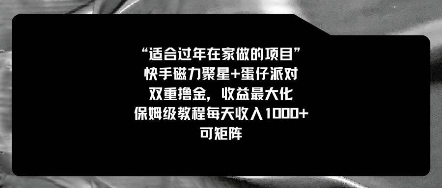 （8797期）适合过年在家做的项目，快手磁力+蛋仔派对，双重撸金，收益最大化 保姆…-金云网创--一切美好高质量资源，尽在金云网创！