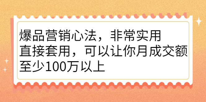 爆品营销心法，非常实用，直接套用，可以让你月成交额至少100万以上-金云网创--一切美好高质量资源，尽在金云网创！