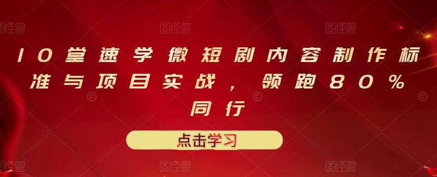 10堂速学微短剧内容制作标准与项目实战，领跑80%同行-金云网创--一切美好高质量资源，尽在金云网创！