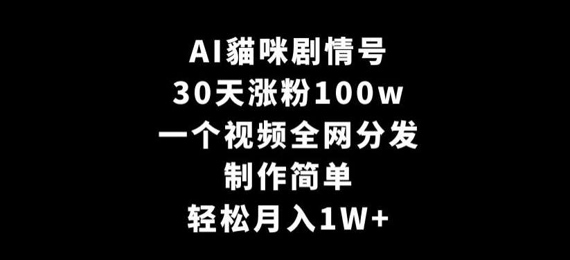 AI貓咪剧情号，30天涨粉100w，制作简单，一个视频全网分发，轻松月入1W+【揭秘】-金云网创--一切美好高质量资源，尽在金云网创！