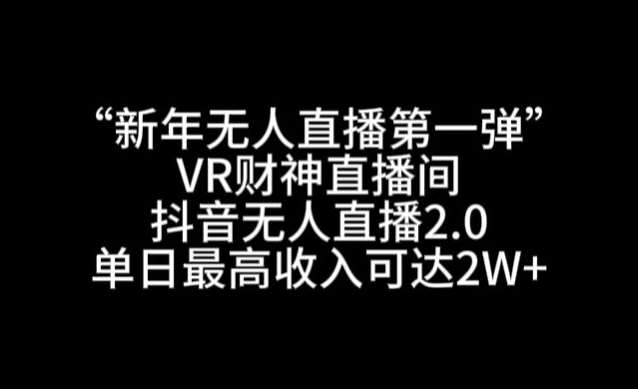 “新年无人直播第一弹“VR财神直播间，抖音无人直播2.0，单日最高收入可达2W+【揭秘】-金云网创--一切美好高质量资源，尽在金云网创！