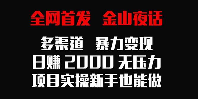 （9076期）全网首发，金山夜话多渠道暴力变现，日赚2000无压力，项目实操新手也能做-金云网创--一切美好高质量资源，尽在金云网创！