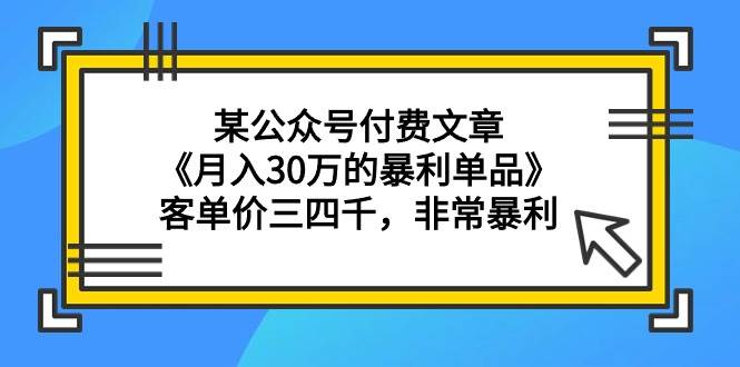 （9365期）某公众号付费文章《月入30万的暴利单品》客单价三四千，非常暴利-金云网创--一切美好高质量资源，尽在金云网创！