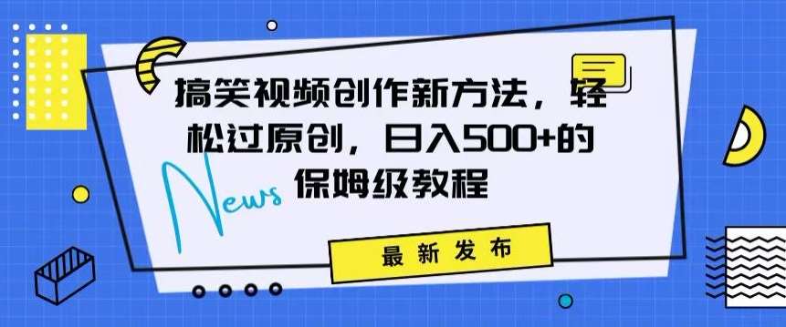 搞笑视频创作秘籍：掌握新技巧，轻松实现原创，日赚500+的全方位保姆教程【揭秘】-金云网创--一切美好高质量资源，尽在金云网创！