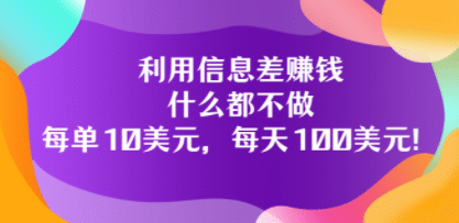 利用信息差赚钱：什么都不做，每单10美元，每天100美元！-金云网创--一切美好高质量资源，尽在金云网创！