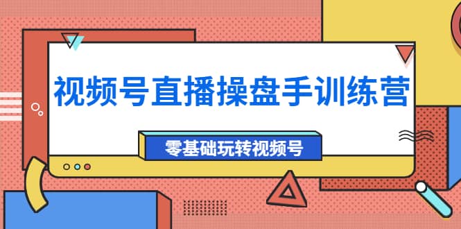 外面收费700的视频号直播操盘手训练营：零基础玩转视频号（10节课）-金云网创--一切美好高质量资源，尽在金云网创！