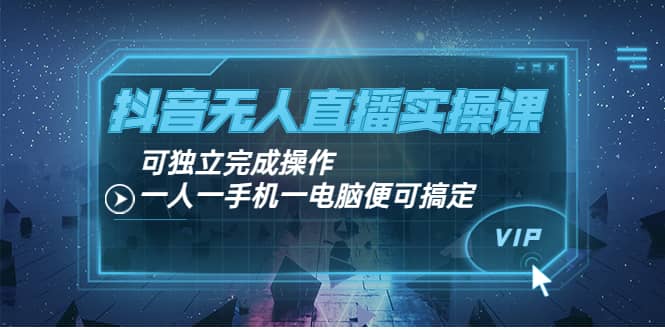 抖音无人直播实操课：可独立完成操作，一人一手机一电脑便可搞定-金云网创--一切美好高质量资源，尽在金云网创！