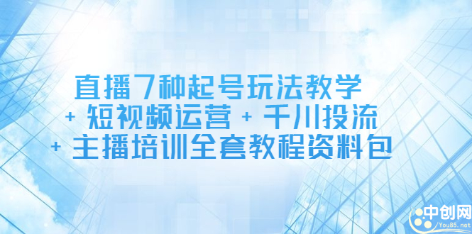 直播7种起号玩法教学+短视频运营+千川投流+主播培训全套教程资料包-金云网创--一切美好高质量资源，尽在金云网创！