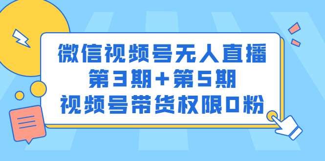 微信视频号无人直播第3期+第5期，视频号带货权限0粉价值1180元-金云网创--一切美好高质量资源，尽在金云网创！