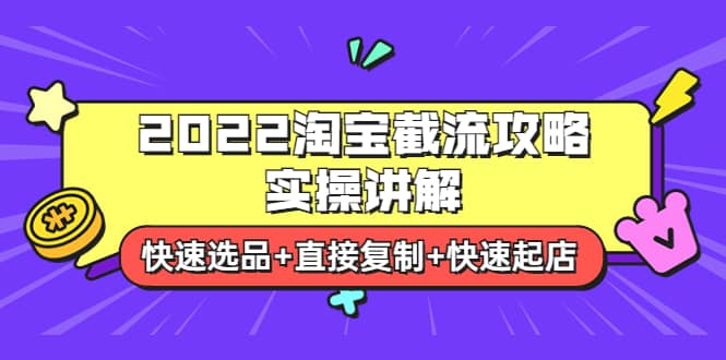 2022淘宝截流攻略实操讲解：快速选品+直接复制+快速起店-金云网创--一切美好高质量资源，尽在金云网创！