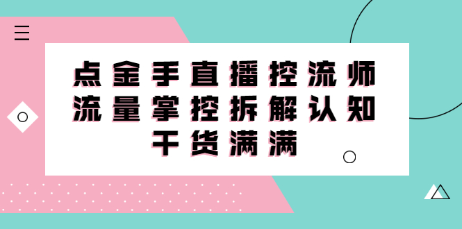 直播控流师线上课，流量掌控拆解认知，干货满满-金云网创--一切美好高质量资源，尽在金云网创！