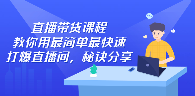 直播带货课程，教你用最简单最快速打爆直播间-金云网创--一切美好高质量资源，尽在金云网创！