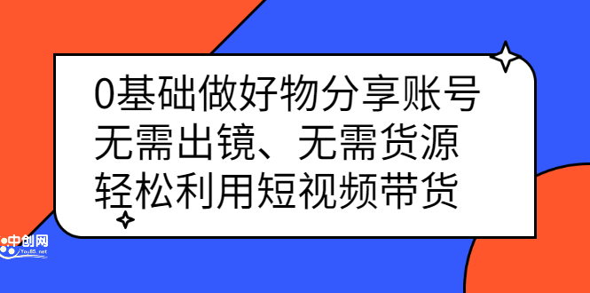 0基础做好物分享账号：无需出镜、无需货源，轻松利用短视频带货-金云网创--一切美好高质量资源，尽在金云网创！