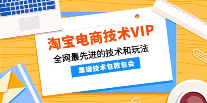 淘宝电商技术VIP，全网最先进的技术和玩法，靠谱技术包教包会，价值1599元-金云网创--一切美好高质量资源，尽在金云网创！