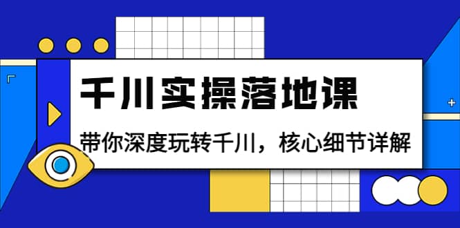 千川实操落地课：带你深度玩转千川，核心细节详解（18节课时）-金云网创--一切美好高质量资源，尽在金云网创！