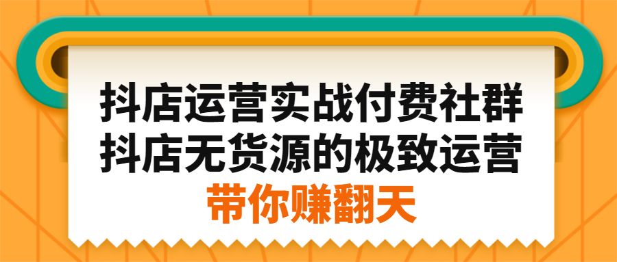 抖店运营实战付费社群，抖店无货源的极致运营带你赚翻天-金云网创--一切美好高质量资源，尽在金云网创！