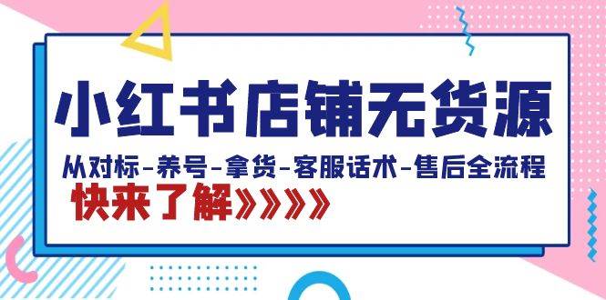 （8897期）小红书店铺无货源：从对标-养号-拿货-客服话术-售后全流程（20节课）-金云网创--一切美好高质量资源，尽在金云网创！