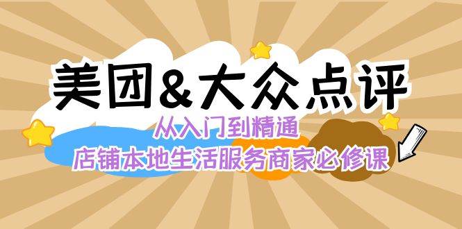 美团+大众点评 从入门到精通：店铺本地生活 流量提升 店铺运营 推广秘术 评价管理-金云网创--一切美好高质量资源，尽在金云网创！