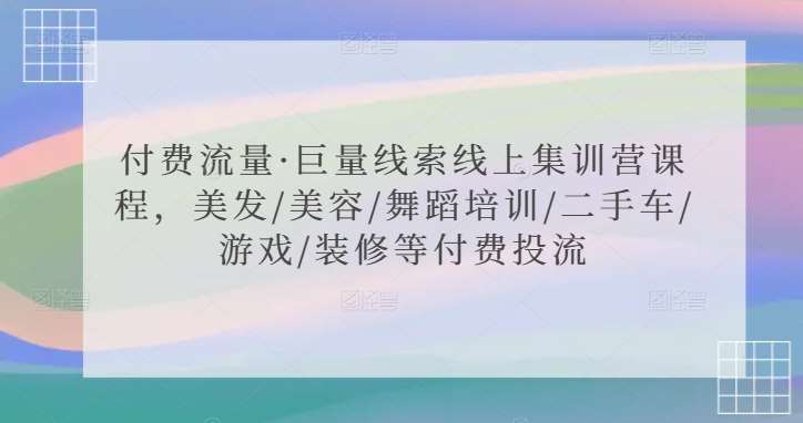 付费流量·巨量线索线上集训营课程，美发/美容/舞蹈培训/二手车/游戏/装修等付费投流-金云网创--一切美好高质量资源，尽在金云网创！