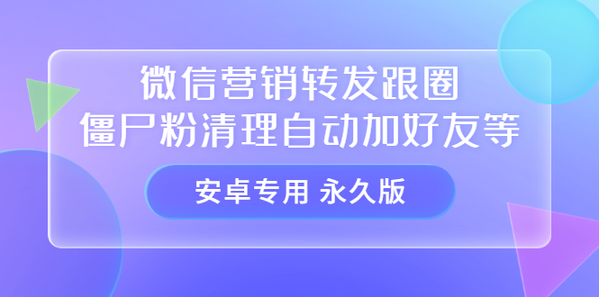 【安卓专用】微信营销转发跟圈僵尸粉清理自动加好友等【永久版】-金云网创--一切美好高质量资源，尽在金云网创！