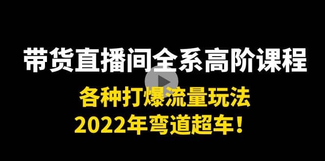 带货直播间全系高阶课程：各种打爆流量玩法，2022年弯道超车-金云网创--一切美好高质量资源，尽在金云网创！