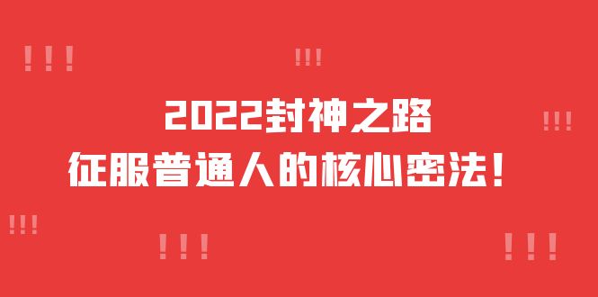 2022封神之路-征服普通人的核心密法，全面打通认知-价值6977元-金云网创--一切美好高质量资源，尽在金云网创！