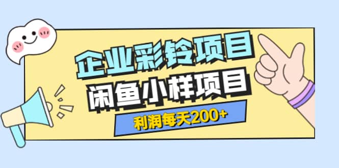 最新企业彩铃项目+闲鱼小样项目，利润每天200+轻轻松松，纯视频拆解玩法-金云网创--一切美好高质量资源，尽在金云网创！