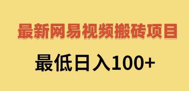 2022网易视频搬砖赚钱，日收益120（视频教程+文档）-金云网创--一切美好高质量资源，尽在金云网创！