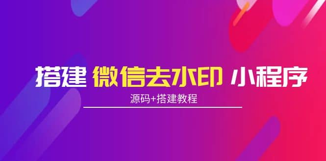 搭建微信去水印小程序 带流量主【源码+搭建教程】-金云网创--一切美好高质量资源，尽在金云网创！