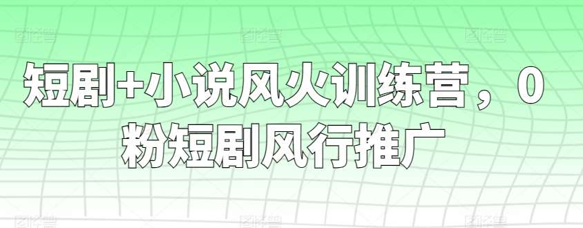 短剧+小说风火训练营，0粉短剧风行推广-金云网创--一切美好高质量资源，尽在金云网创！