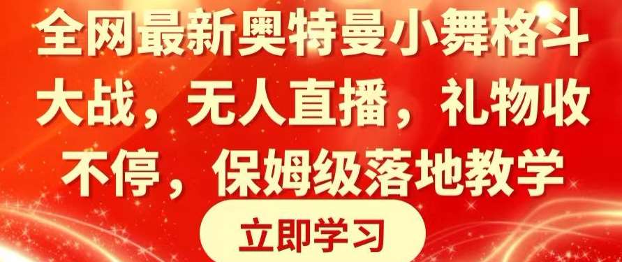 全网最新奥特曼小舞格斗大战，无人直播，礼物收不停，保姆级落地教学【揭秘】-金云网创--一切美好高质量资源，尽在金云网创！