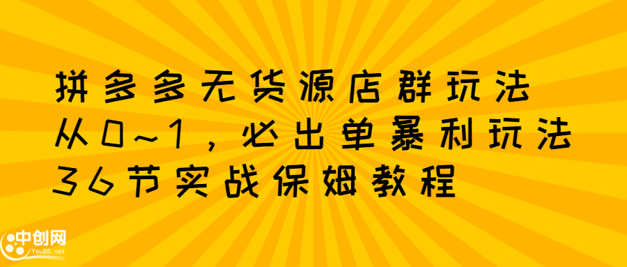 拼多多无货源店群玩法：从0~1，36节实战保姆教程，​极速起店必出单-金云网创--一切美好高质量资源，尽在金云网创！