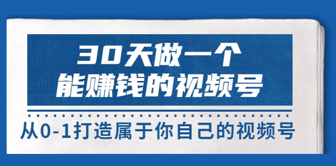 30天做一个能赚钱的视频号，从0-1打造属于你自己的视频号 (14节-价值199)-金云网创--一切美好高质量资源，尽在金云网创！