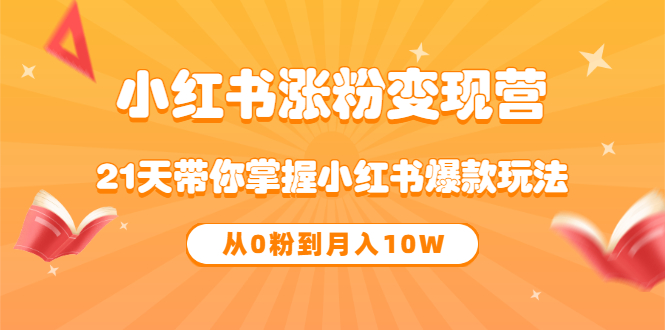 《小红书涨粉变现营》21天带你掌握小红书爆款玩法 从0粉到月入10W-金云网创--一切美好高质量资源，尽在金云网创！