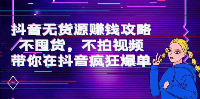 抖音无货源赚钱攻略，不囤货，不拍视频，带你在抖音疯狂爆单-金云网创--一切美好高质量资源，尽在金云网创！